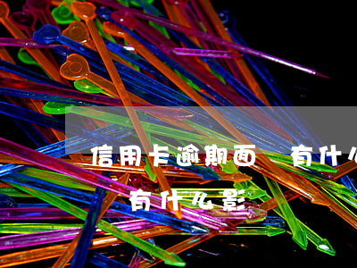 信用卡逾期面簽有什么影響-信用卡逾期面簽有什么影響嗎