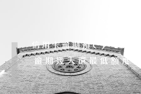 信用卡逾期預(yù)期后還最低額度6-逾期幾天還最低額度信用卡還能用嗎