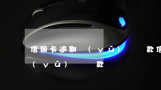 信用卡逾期預(yù)約還款 信用卡逾期預(yù)約還款