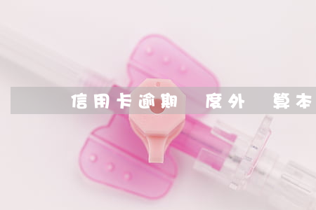 信用卡逾期額度外錢算本金嘛