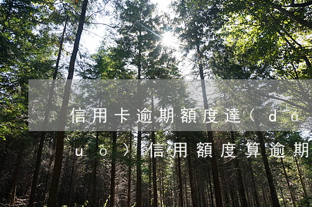 信用卡逾期額度達(dá)到多少(超過(guò)信用額度算逾期嗎)