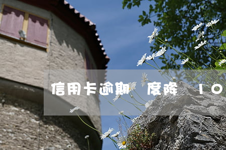 信用卡逾期額度降為10元