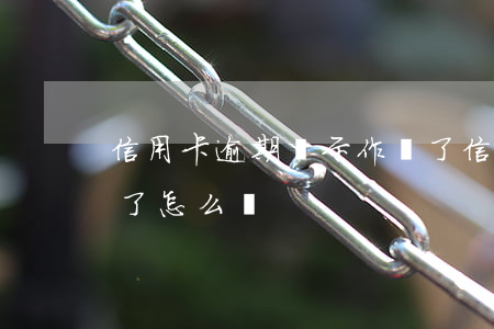 信用卡逾期顯示作廢了 信用卡逾期顯示作廢了怎么辦