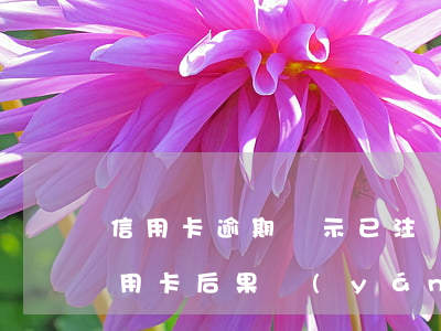 信用卡逾期顯示已注銷怎么辦(逾期后注銷信用卡后果嚴(yán)重)