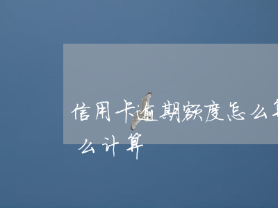 信用卡逾期额度怎么算的(信用卡逾期金额怎么计算)