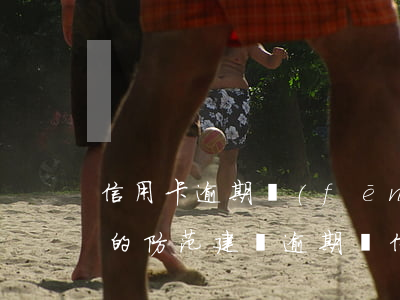 信用卡逾期風(fēng)險(xiǎn)的防范建議(逾期對信用卡的影響)