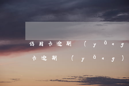 信用卡逾期養(yǎng)卡人知道嗎(信用卡逾期養(yǎng)老受影響么)