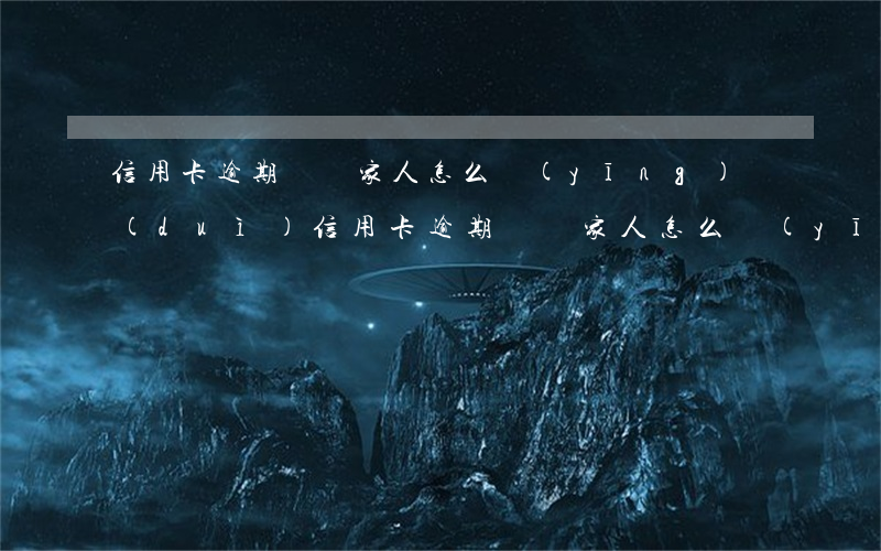 信用卡逾期騷擾家人怎么應(yīng)對(duì)(信用卡逾期騷擾家人怎么應(yīng)對(duì))