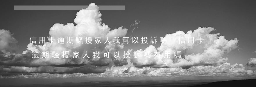 信用卡逾期騷擾家人我可以投訴嗎-信用卡逾期騷擾家人我可以投訴嗎有用嗎