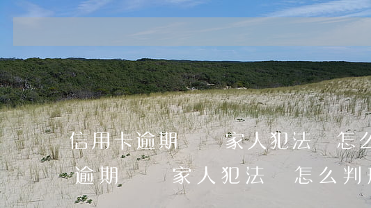 信用卡逾期騷擾家人犯法嗎怎么判-信用卡逾期騷擾家人犯法嗎怎么判刑