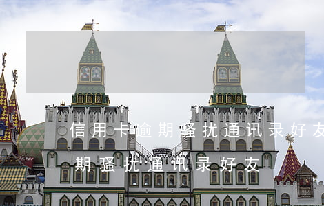 信用卡逾期骚扰通讯录好友违法吗（信用卡逾期骚扰通讯录好友）
