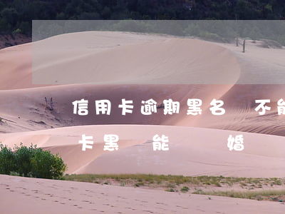 信用卡逾期黑名單不能領結婚證嗎-欠信用卡黑戶能領結婚證嗎