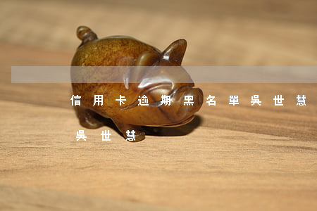 信用卡逾期黑名單吳世慧(信用卡逾期黑名單吳世慧)