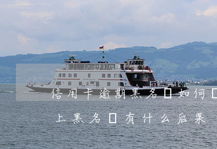 信用卡逾期黑名單如何貸款嗎(銀行貸款逾期上黑名單有什么后果)