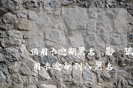 信用卡逾期黑名單影響孩子嗎(收到短信說信用卡逾期列入黑名單)