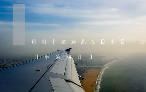 信用卡逾期黑名單查詢-信用查詢黑名單記錄和逾期記錄