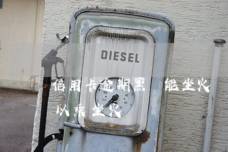 信用卡逾期黑戶能坐火車么(貸款逾期黑戶可以乘坐火車嗎)