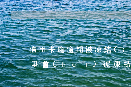 信用卡逾逾期被凍結(jié)了(信用卡逾期會(huì)被凍結(jié)嗎)
