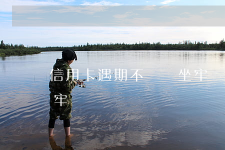 信用卡遇期不還會坐牢嗎(信用卡還不了會坐牢嗎)
