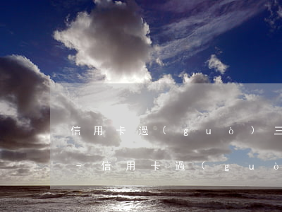 信用卡過(guò)三天寬限期就算逾期嗎-信用卡過(guò)三天寬限期就算逾期嗎怎么辦