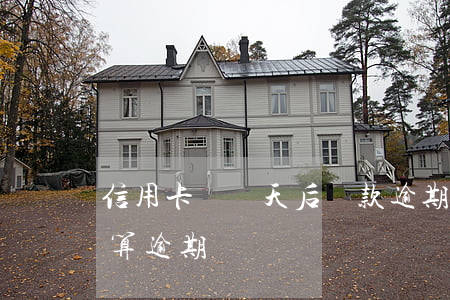 信用卡過兩天后還款逾期嗎(還信用卡過幾天算逾期)