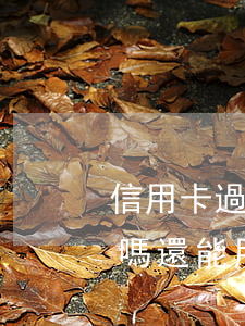 信用卡過期了就停了嗎(信用卡過期了就停了嗎還能用嗎)
