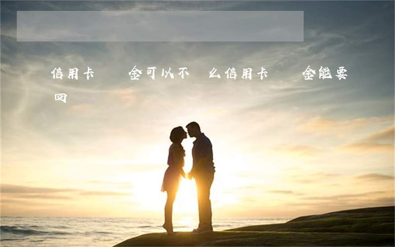 信用卡違約金可以不還么(信用卡違約金能要回來嗎)