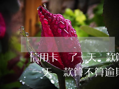 信用卡遲了一天還款算不算逾期(信用卡遲了一天還款算不算逾期了)