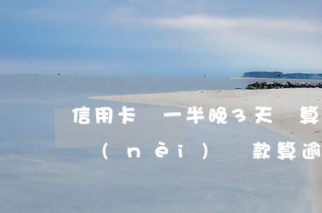 信用卡還一半晚3天還算逾期嗎 信用卡3天內(nèi)還款算逾期嗎
