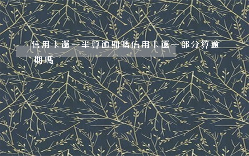信用卡還一半算逾期嗎(信用卡還一部分算逾期嗎?)