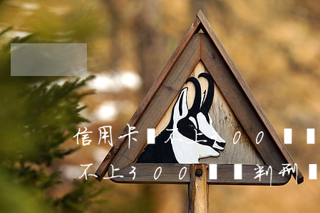 信用卡還不上300萬會判刑嗎-信用卡還不上300萬會判刑嗎知乎