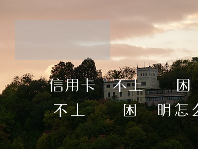 信用卡還不上寫貧困證明怎么寫-信用卡還不上寫貧困證明怎么寫呢