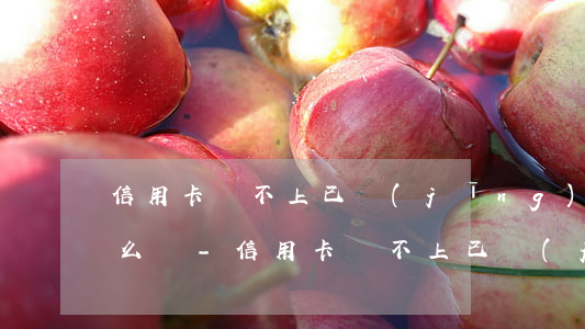 信用卡還不上已經(jīng)不接電話怎么辦-信用卡還不上已經(jīng)不接電話怎么辦呢