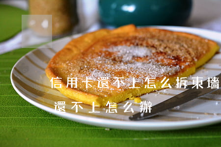 信用卡還不上怎么拆東墻補西墻-如信用卡還不上怎么辦