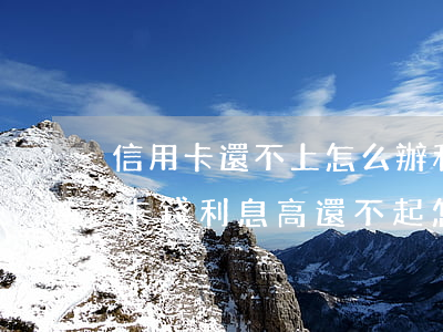信用卡還不上怎么辦利息越滾越多-欠信用卡錢利息高還不起怎么辦