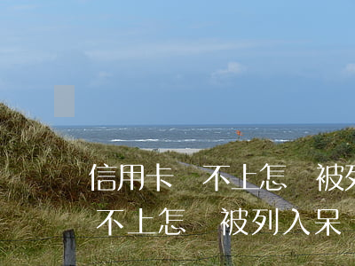信用卡還不上怎樣被列入呆賬的-信用卡還不上怎樣被列入呆賬的黑名單