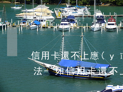 信用卡還不上應(yīng)該怎么處理方法-如信用卡還不上怎么辦