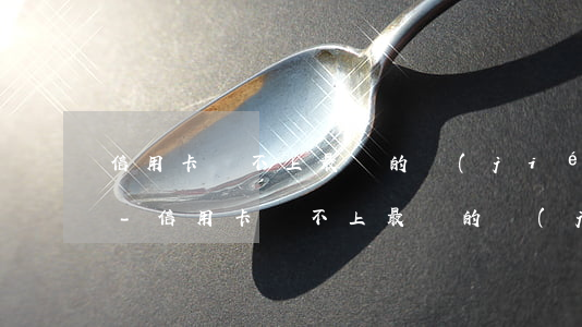 信用卡還不上最壞的結(jié)果是什么-信用卡還不上最壞的結(jié)果是什么意思