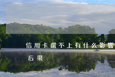 信用卡還不上有什么影響嗎?(信用卡還不上的后果)