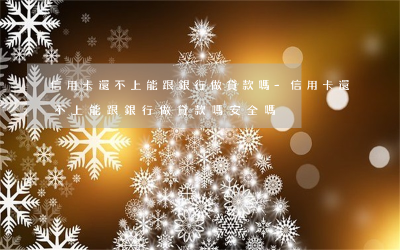 信用卡還不上能跟銀行做貸款嗎-信用卡還不上能跟銀行做貸款嗎安全嗎