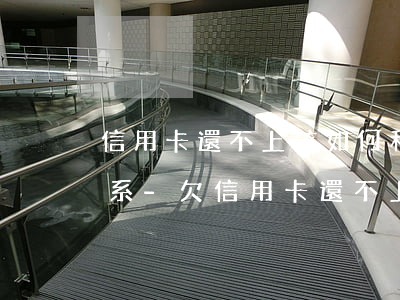 信用卡還不上該如何和銀行聯(lián)系-欠信用卡還不上怎么和銀行協(xié)商