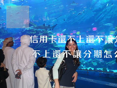 信用卡還不上還不讓分期怎么辦-信用卡還不上還不讓分期怎么辦呢