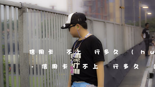 信用卡還不上銀行多久會(huì)找到你-信用卡還不上銀行多久會(huì)找到你電話