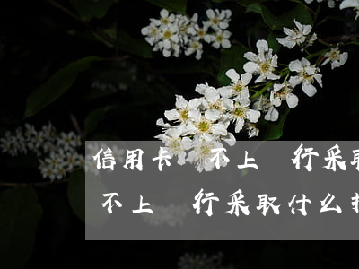 信用卡還不上銀行采取什么措施-信用卡還不上銀行采取什么措施解決