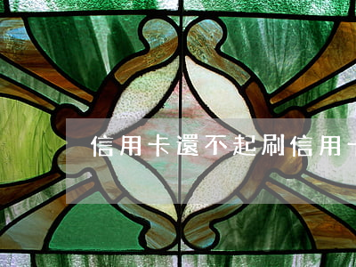 信用卡還不起刷(信用卡還不起刷會怎么樣)