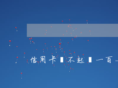 信用卡還不起還一百-信用卡還不起還一百