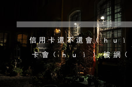 信用卡還不還會(huì)被通緝嗎(欠信用卡會(huì)被網(wǎng)上通緝嗎)