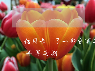 信用卡還了一部分算逾期(信用卡到期還了一半算逾期嗎)