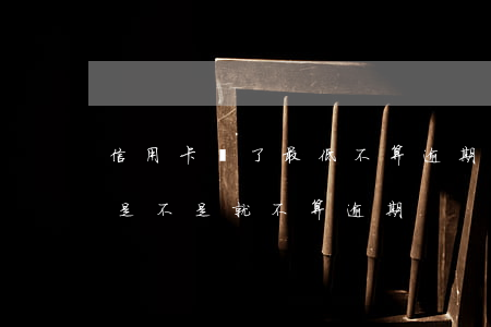 信用卡還了最低不算逾期吧(信用卡還了最低是不是就不算逾期)