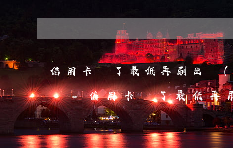 信用卡還了最低再刷出來(lái)算逾期嗎-信用卡還了最低再刷出來(lái)算逾期嗎怎么辦
